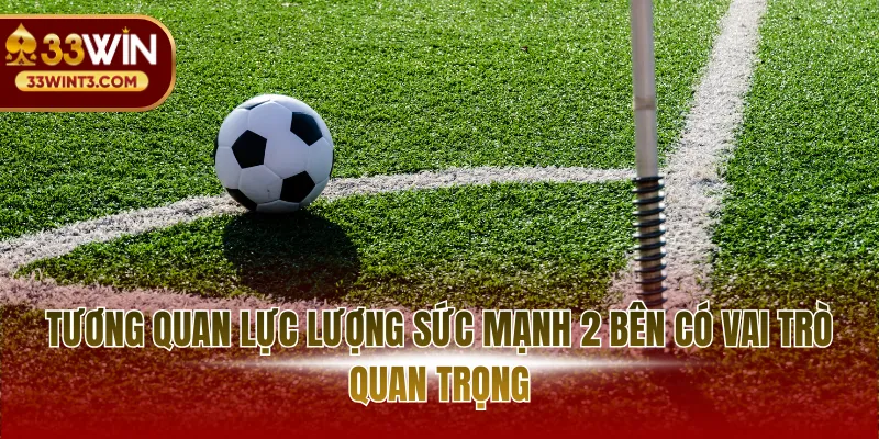 Tương quan lực lượng sức mạnh 2 bên có vai trò quan trọng